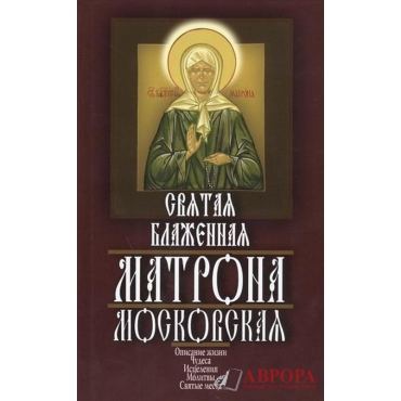 Αγία Ματρώνα Μόσχας: περιγραφή της ζωής, θαύματα, τη θεραπεία, την προσευχή, ιεροί τόποι